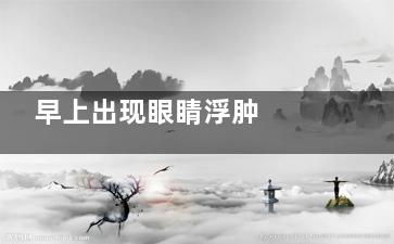 早上出现眼睛浮肿  竟是这八大因素导致(早上眼睛浮肿怎么快速消除)